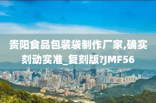 贵阳食品包装袋制作厂家,确实刻动实准_复刻版?JMF56