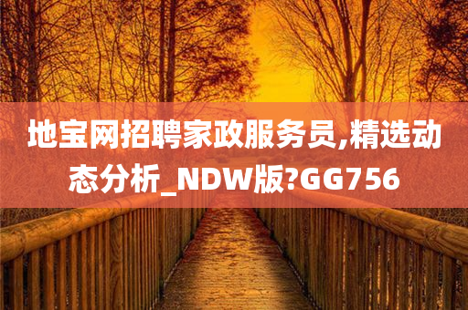 地宝网招聘家政服务员,精选动态分析_NDW版?GG756