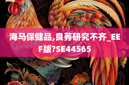 海马保健品,良莠研究不齐_EEF版?SE44565