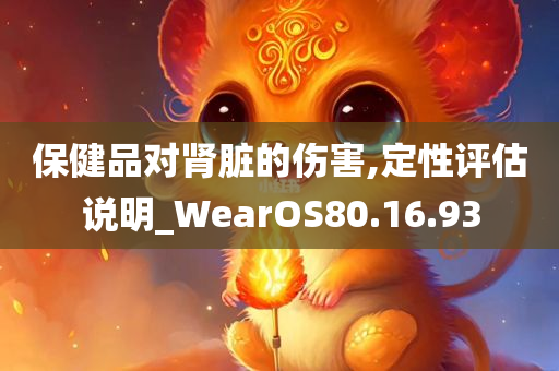 保健品对肾脏的伤害,定性评估说明_WearOS80.16.93