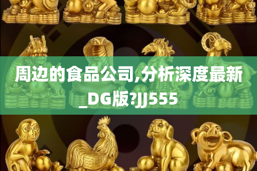 周边的食品公司,分析深度最新_DG版?JJ555