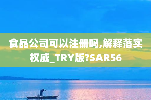 食品公司可以注册吗,解释落实权威_TRY版?SAR56