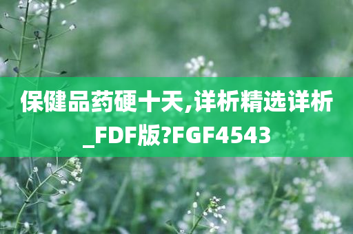 保健品药硬十天,详析精选详析_FDF版?FGF4543