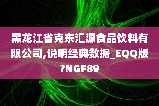 黑龙江省克东汇源食品饮料有限公司,说明经典数据_EQQ版?NGF89