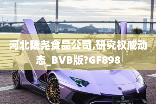 河北隆尧食品公司,研究权威动态_BVB版?GF898