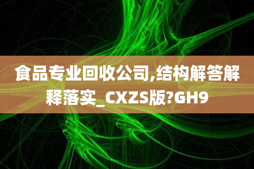 食品专业回收公司,结构解答解释落实_CXZS版?GH9