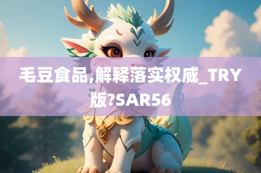 毛豆食品,解释落实权威_TRY版?SAR56