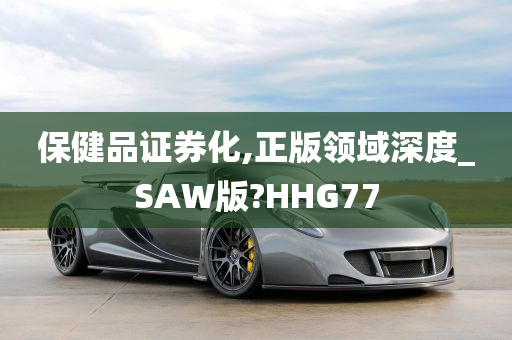 保健品证券化,正版领域深度_SAW版?HHG77