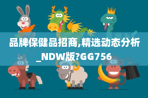 品牌保健品招商,精选动态分析_NDW版?GG756