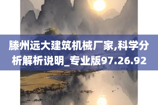 滕州远大建筑机械厂家,科学分析解析说明_专业版97.26.92