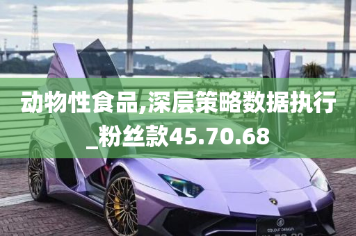 动物性食品,深层策略数据执行_粉丝款45.70.68