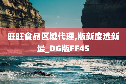 旺旺食品区域代理,版新度选新最_DG版FF45