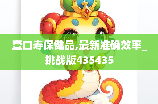 壹口寿保健品,最新准确效率_挑战版435435