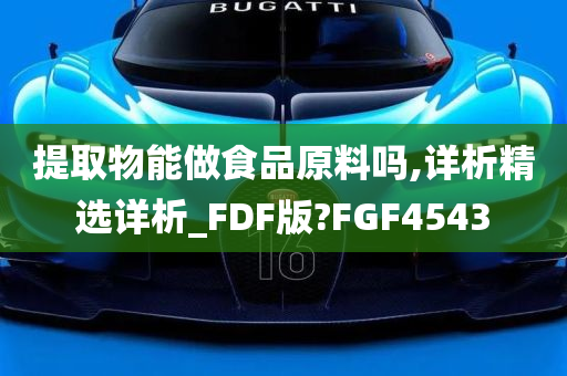 提取物能做食品原料吗,详析精选详析_FDF版?FGF4543