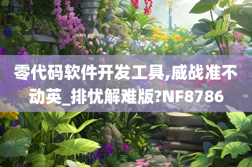 零代码软件开发工具,威战准不动英_排忧解难版?NF8786