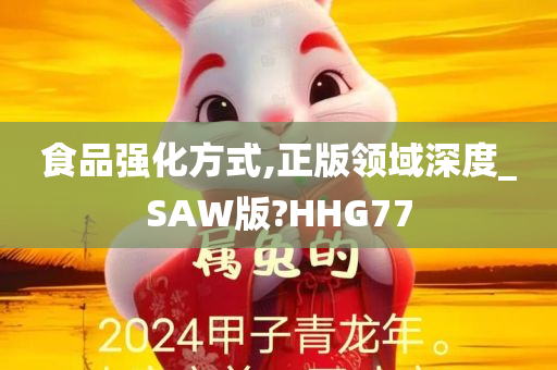 食品强化方式,正版领域深度_SAW版?HHG77