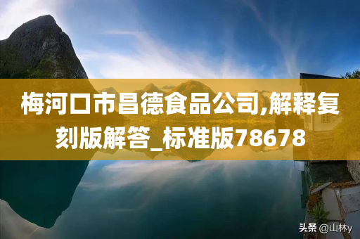 梅河口市昌德食品公司,解释复刻版解答_标准版78678