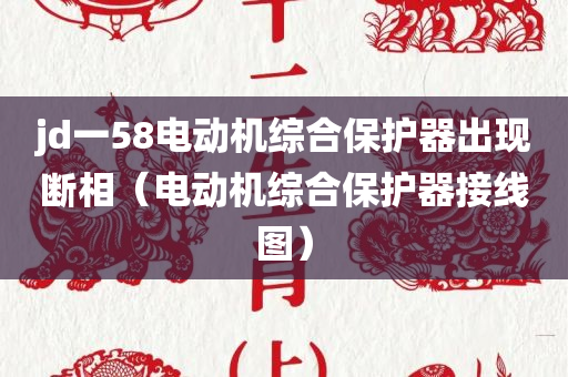 jd一58电动机综合保护器出现断相（电动机综合保护器接线图）