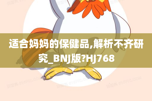 适合妈妈的保健品,解析不齐研究_BNJ版?HJ768