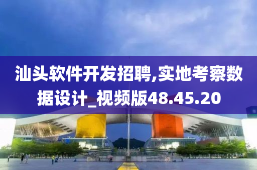 汕头软件开发招聘,实地考察数据设计_视频版48.45.20