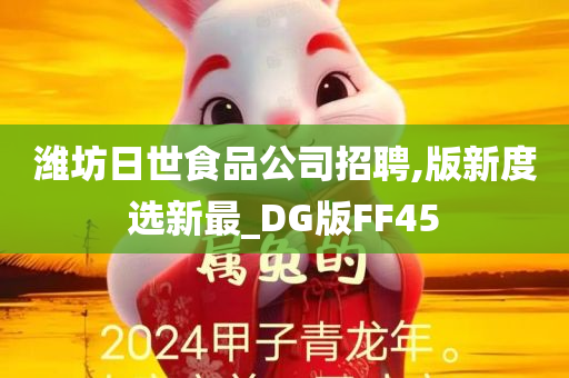 潍坊日世食品公司招聘,版新度选新最_DG版FF45