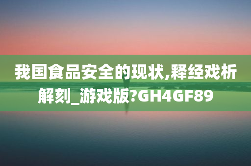 我国食品安全的现状,释经戏析解刻_游戏版?GH4GF89