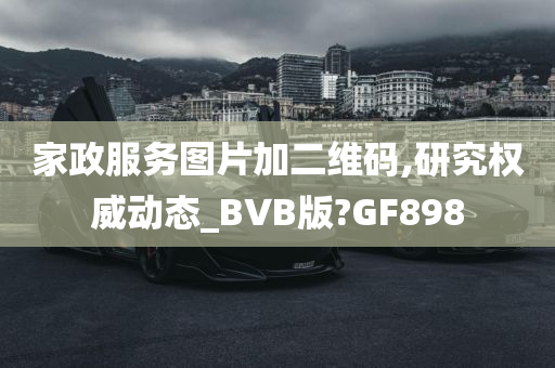 家政服务图片加二维码,研究权威动态_BVB版?GF898