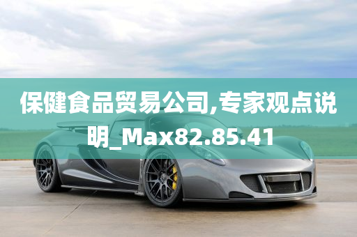 保健食品贸易公司,专家观点说明_Max82.85.41