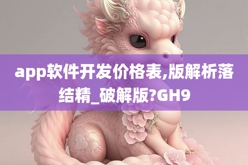 app软件开发价格表,版解析落结精_破解版?GH9