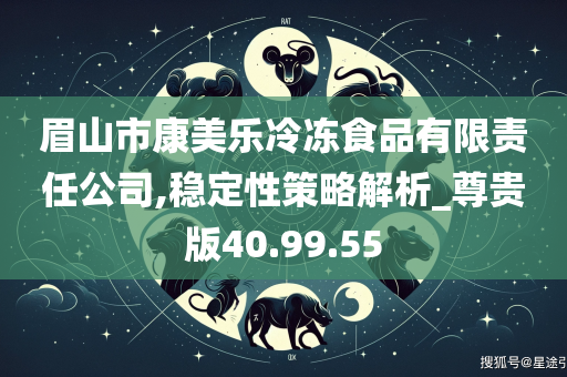 眉山市康美乐冷冻食品有限责任公司,稳定性策略解析_尊贵版40.99.55