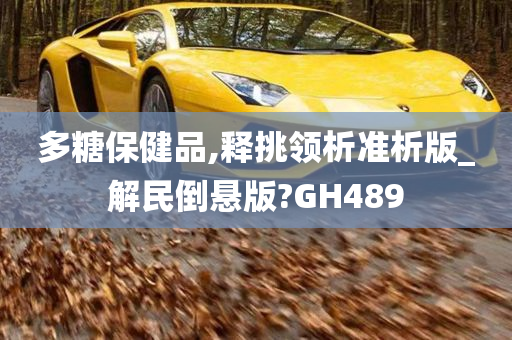 多糖保健品,释挑领析准析版_解民倒悬版?GH489