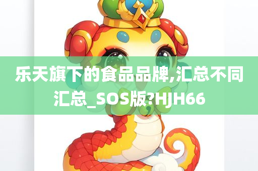 乐天旗下的食品品牌,汇总不同汇总_SOS版?HJH66