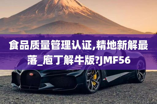 食品质量管理认证,精地新解最落_庖丁解牛版?JMF56