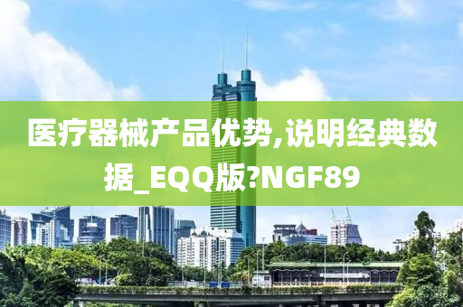 医疗器械产品优势,说明经典数据_EQQ版?NGF89