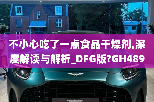 不小心吃了一点食品干燥剂,深度解读与解析_DFG版?GH489