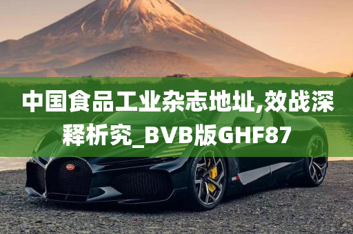 中国食品工业杂志地址,效战深释析究_BVB版GHF87