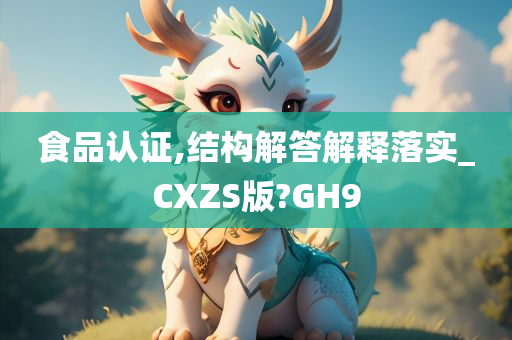 食品认证,结构解答解释落实_CXZS版?GH9