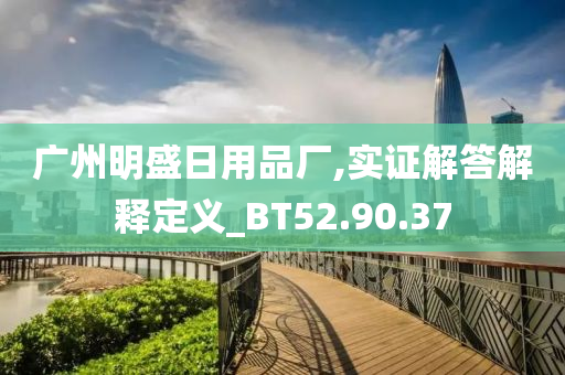 广州明盛日用品厂,实证解答解释定义_BT52.90.37