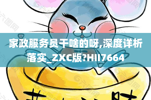 家政服务员干啥的呀,深度详析落实_ZXC版?HII7664