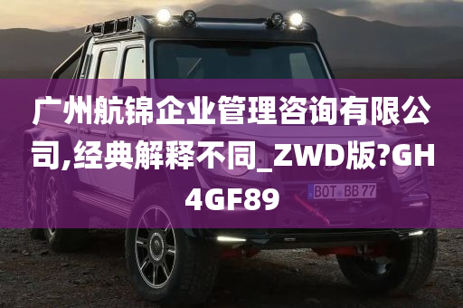 广州航锦企业管理咨询有限公司,经典解释不同_ZWD版?GH4GF89