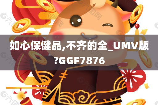 如心保健品,不齐的全_UMV版?GGF7876