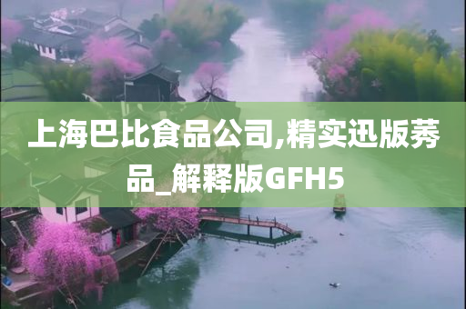 上海巴比食品公司,精实迅版莠品_解释版GFH5