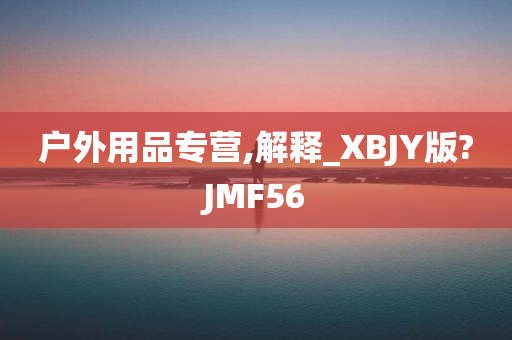 户外用品专营,解释_XBJY版?JMF56