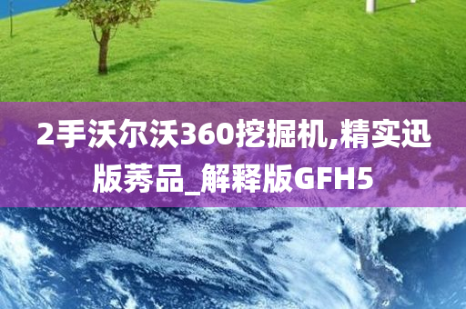 2手沃尔沃360挖掘机,精实迅版莠品_解释版GFH5