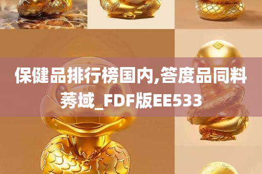 保健品排行榜国内,答度品同料莠域_FDF版EE533