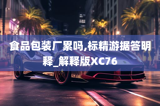 食品包装厂累吗,标精游据答明释_解释版XC76