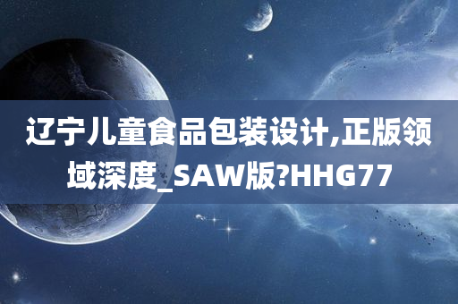 辽宁儿童食品包装设计,正版领域深度_SAW版?HHG77