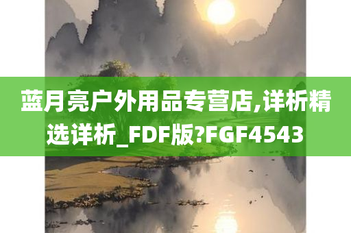 蓝月亮户外用品专营店,详析精选详析_FDF版?FGF4543