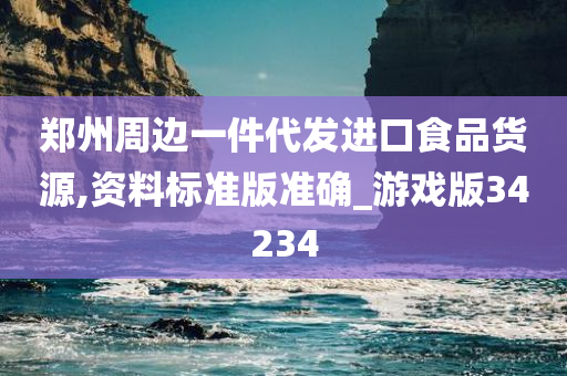 郑州周边一件代发进口食品货源,资料标准版准确_游戏版34234