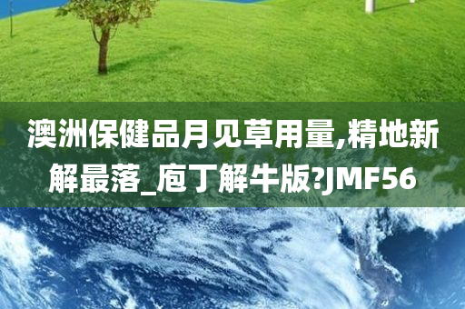 澳洲保健品月见草用量,精地新解最落_庖丁解牛版?JMF56